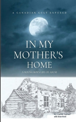 In My Mother's Home: A Canadian Cult Exposed by Ward, Brian