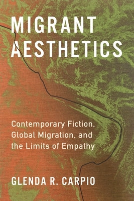 Migrant Aesthetics: Contemporary Fiction, Global Migration, and the Limits of Empathy by Carpio, Glenda