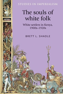 The Souls of White Folk: White Settlers in Kenya, 1900s-1920s by Shadle, Brett