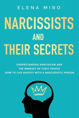 Narcissists and Their Secrets: Understanding narcissism and the mindset of toxic people. How to live happily with a narcissistic person by Miro, Elena