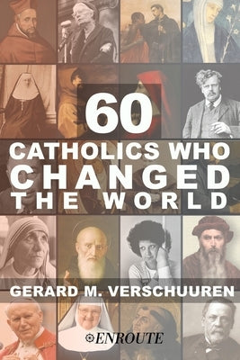 60 Catholics Who Changed the World by Verschuuren, Gerard