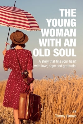 The Young Woman With An Old Soul: A story that fills your heart with love, hope and gratitude by Bartaia, Tammy