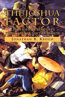 The Joshua Factor: Leadership Principles from an Ancient Warrior by Krogh, Jonathan B.