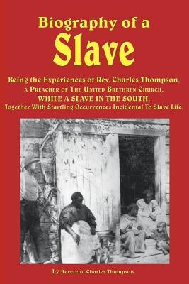 Biography of a Slave - Being the Experiences of REV. Charles Thompson, a Preacher of the United Brethren Church, While a Slave in the South. Together by Thompson, Reverend Charles