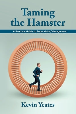 Taming the Hamster: A Practical Guide to Supervision/Management by Yeates, Kevin
