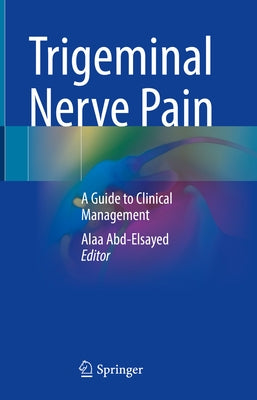 Trigeminal Nerve Pain: A Guide to Clinical Management by Abd-Elsayed, Alaa