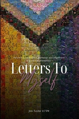 Letters to Myself Volume 5: LGBTQIA+, Parental Estrangement, & Parental Alienation by Taylor, Jen