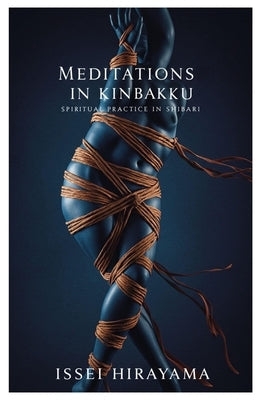 Meditations in Kinbaku: Spiritual Practice in Shibari by Hirayama, Issei