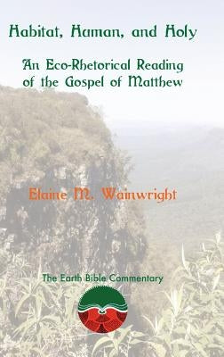 Habitat, Human, and Holy: An Eco-Rhetorical Reading of the Gospel of Matthew by Wainwright, Elaine M.