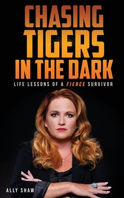 Chasing Tigers in the Dark: Life Lessons of a Fierce Survivor by Shaw, Ally