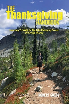 The Thanksgiving Handbook: Learning To Walk In The Life-Changing Power Of Giving Thanks by Cozby, Robert