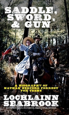 Saddle, Sword, and Gun: A Biography of Nathan Bedford Forrest For Teens by Seabrook, Lochlainn