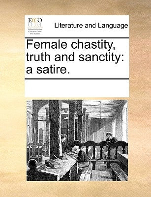 Female Chastity, Truth and Sanctity: A Satire. by Multiple Contributors