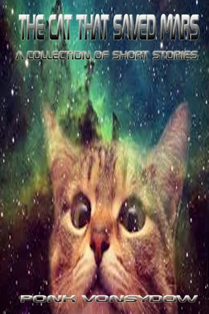 The Cat That Saved Mars: A Collection of Short Stories by Vonsydow, Ponk