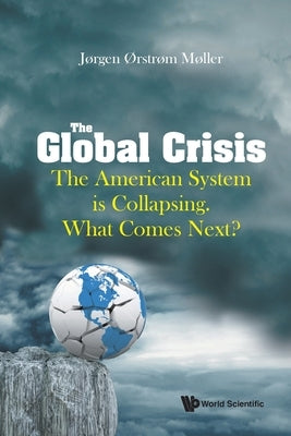 The Global Crisis: The American System is Collapsing. What Comes Next? by J?rgen ?Rstr?m M?ller