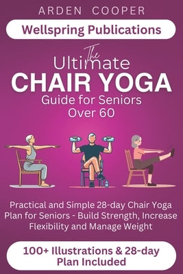 The Ultimate Chair Yoga Guide for Seniors Over 60: Practical and Simple 28-Day Chair Yoga Plan for Seniors - Build Strength, Increase Flexibility and by Cooper, Arden