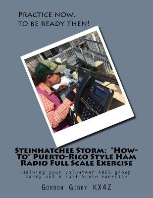 Steinhatchee Storm: "How-To" Puerto-Rico Style Ham Radio Full Scale Exercise: Helping your volunteer ARES group carry out a Full Scale Exe by Gibby MD, Gordon L.