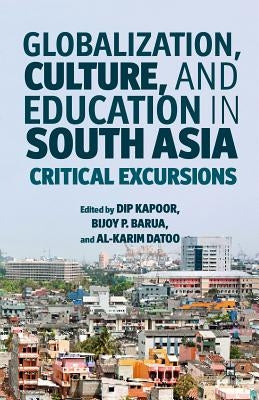 Globalization, Culture, and Education in South Asia: Critical Excursions by Kapoor, D.