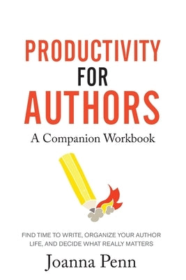 Productivity For Authors Workbook: Find Time to Write, Organize your Author Life, and Decide what Really Matters by Penn, Joanna