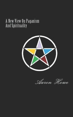 A New View On Paganism And Spirituality by Howe, Aaron