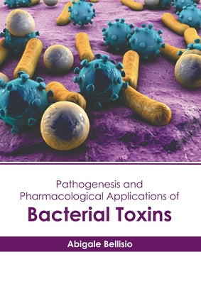 Pathogenesis and Pharmacological Applications of Bacterial Toxins by Bellisio, Abigale