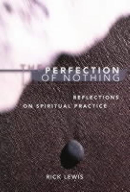 The Perfection of Nothing: Reflections on Spiritual Practice by Lewis, Rick