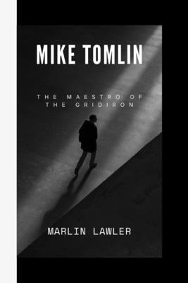 Mike Tomlin: The Maestro of The Gridiron by Lawler, Marlin M.