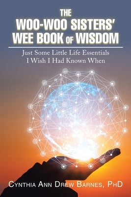 The Woo-Woo Sisters' Wee Book of Wisdom: Just Some Little Life Essentials I Wish I Had Known When by Barnes, Cynthia Ann Drew