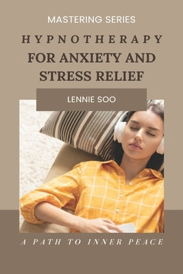 Hypnotherapy For Anxiety And Stress Relief: A Path to Inner Peace by Soo, Lennie