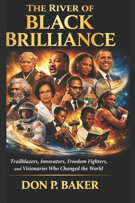 The River of Black Brilliance: Trailblazers, Innovators, Freedom Fighters, and Visionaries Who Changed the World by Baker, Don P.