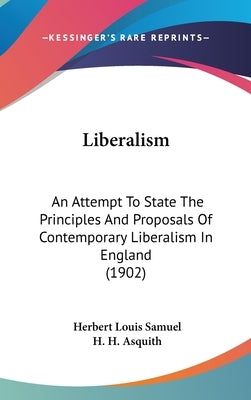 Liberalism: An Attempt To State The Principles And Proposals Of Contemporary Liberalism In England (1902) by Samuel, Herbert Louis