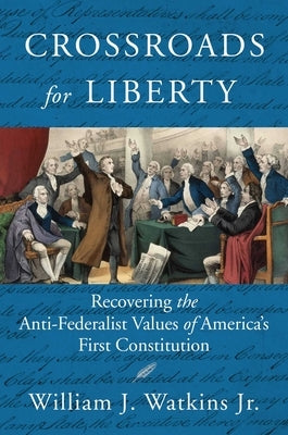 Crossroads for Liberty: Recovering the Anti-Federalist Values of America's First Constitution by Watkins, William J.