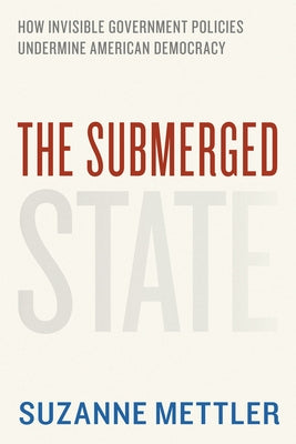 The Submerged State: How Invisible Government Policies Undermine American Democracy by Mettler, Suzanne