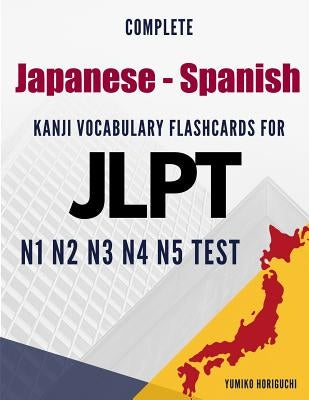 Complete Japanese - Spanish Kanji Vocabulary Flashcards for JLPT N1 N2 N3 N4 N5 Test: Practice Japanese Language Proficiency Test Workbook by Horiguchi, Yumiko