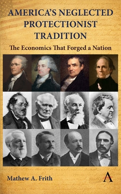 America's Neglected Protectionist Tradition: The Economics That Forged a Nation by A. Frith, Mathew