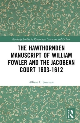 The Hawthornden Manuscripts of William Fowler and the Jacobean Court 1603-1612 by Steenson, Allison L.