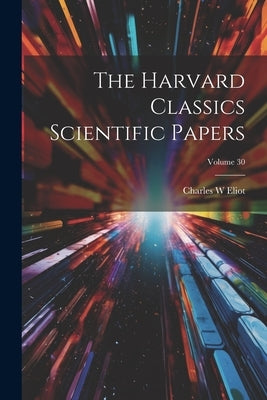 The Harvard Classics Scientific Papers; Volume 30 by Eliot, Charles W.