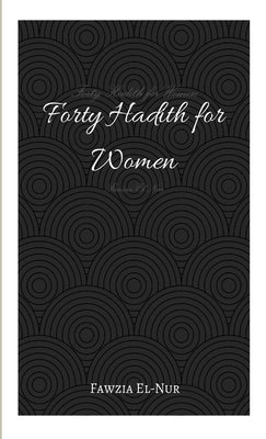 Forty Hadith for Women by El -. Nur, Fawzia