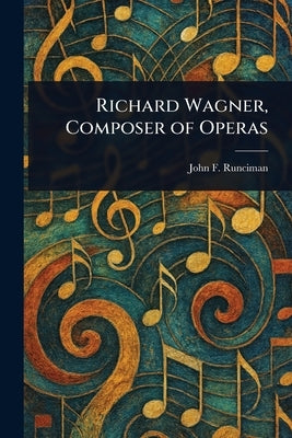 Richard Wagner, Composer of Operas by Runciman, John F.