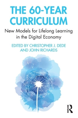 The 60-Year Curriculum: New Models for Lifelong Learning in the Digital Economy by Dede, Christopher J.