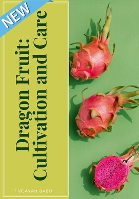 Dragon Fruit: Cultivation and Care by Vijayan Babu, T.