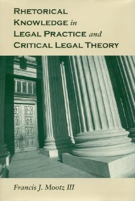 Rhetorical Knowledge in Legal Practice and Critical Legal Theory by Mootz, Francis J.