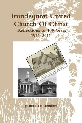 Irondequoit United Church Of Christ- Reflections of 100 Years - 1911-2011 by Tischendorf, Juanita