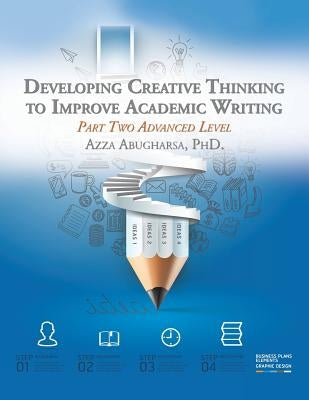Developing Creative Thinking to Improve Academic Writing: Part Two Advanced Level by Abugharsa, Azza