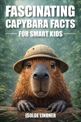 Fascinating Capybara Facts for Smart Kids: Discover Amazing Facts About the World's Largest and Friendliest Rodent by Lindner, Isolde