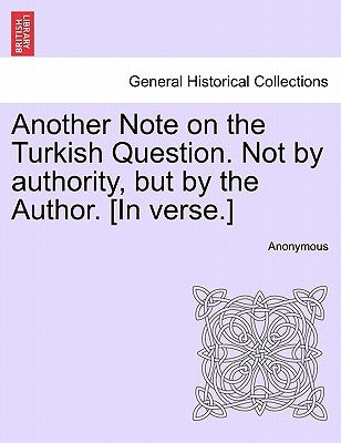 Another Note on the Turkish Question. Not by Authority, But by the Author. [in Verse.] by Anonymous
