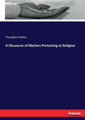 A Discourse of Matters Pertaining to Religion by Parker, Theodore