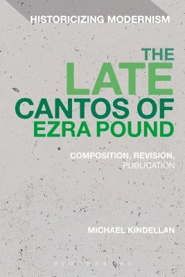 The Late Cantos of Ezra Pound: Composition, Revision, Publication by Kindellan, Michael