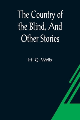 The Country of the Blind, And Other Stories by G. Wells, H.