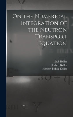 On the Numerical Integration of the Neutron Transport Equation by Keller, Herbert Bishop
